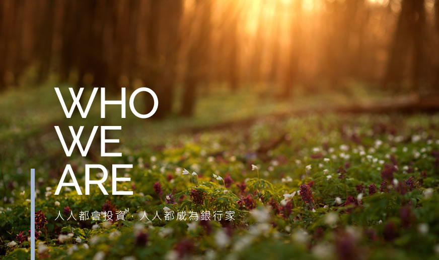 WHO WE ARE 人人都會投資，人人都成為銀行家